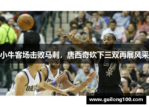 小牛客场击败马刺，唐西奇砍下三双再展风采