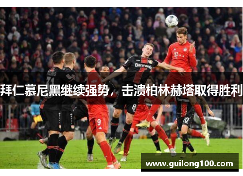 拜仁慕尼黑继续强势，击溃柏林赫塔取得胜利