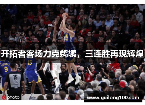 开拓者客场力克鹈鹕，三连胜再现辉煌