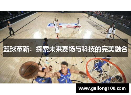 篮球革新：探索未来赛场与科技的完美融合