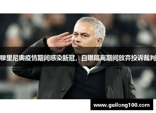 穆里尼奥疫情期间感染新冠，自曝隔离期间放弃投诉裁判
