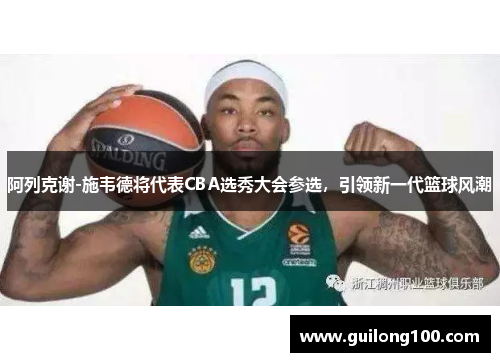 阿列克谢-施韦德将代表CBA选秀大会参选，引领新一代篮球风潮