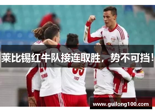莱比锡红牛队接连取胜，势不可挡！