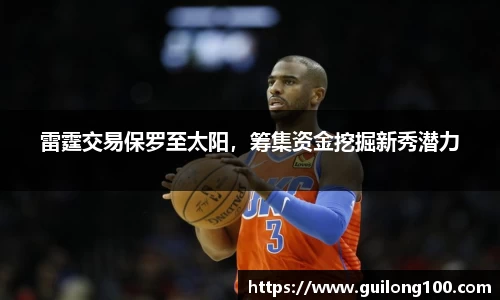 雷霆交易保罗至太阳，筹集资金挖掘新秀潜力