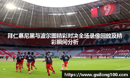 拜仁慕尼黑与波尔图精彩对决全场录像回放及精彩瞬间分析