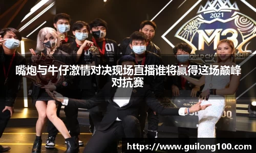 嘴炮与牛仔激情对决现场直播谁将赢得这场巅峰对抗赛