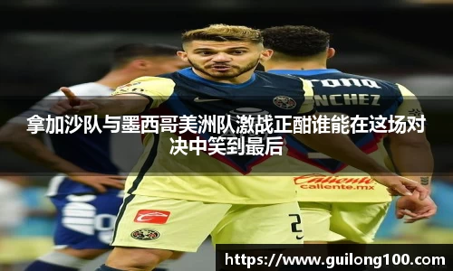 拿加沙队与墨西哥美洲队激战正酣谁能在这场对决中笑到最后