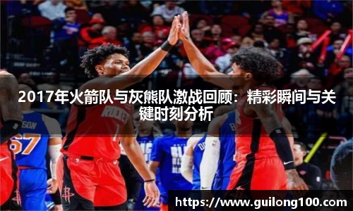 2017年火箭队与灰熊队激战回顾：精彩瞬间与关键时刻分析