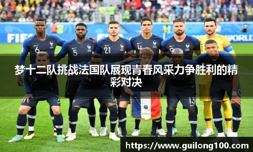 梦十二队挑战法国队展现青春风采力争胜利的精彩对决