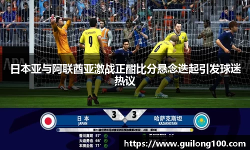 日本亚与阿联酋亚激战正酣比分悬念迭起引发球迷热议
