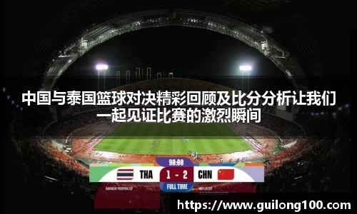 中国与泰国篮球对决精彩回顾及比分分析让我们一起见证比赛的激烈瞬间