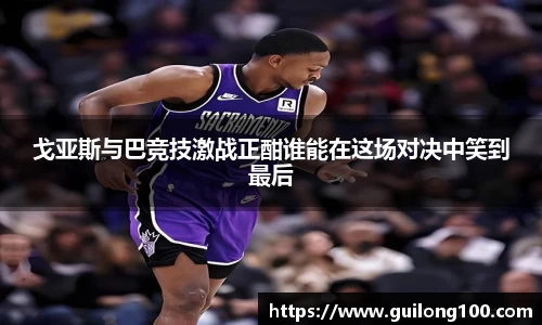 戈亚斯与巴竞技激战正酣谁能在这场对决中笑到最后
