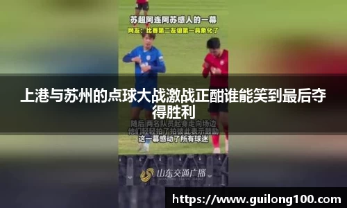 上港与苏州的点球大战激战正酣谁能笑到最后夺得胜利