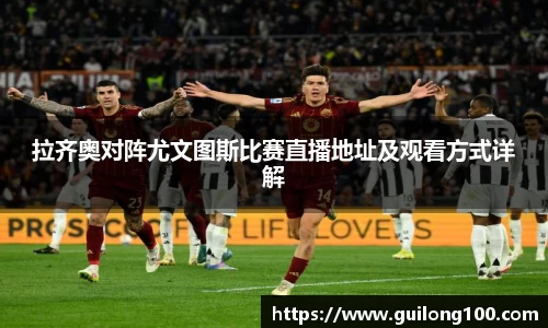 拉齐奥对阵尤文图斯比赛直播地址及观看方式详解