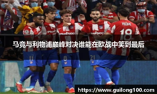 马竞与利物浦巅峰对决谁能在欧战中笑到最后