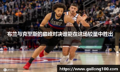 布兰与克里斯的巅峰对决谁能在这场较量中胜出