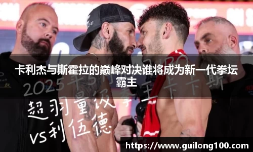 卡利杰与斯霍拉的巅峰对决谁将成为新一代拳坛霸主