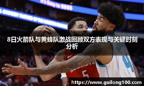 8日火箭队与黄蜂队激战回顾双方表现与关键时刻分析