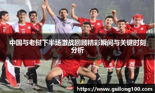 中国与老挝下半场激战回顾精彩瞬间与关键时刻分析