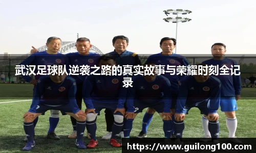 武汉足球队逆袭之路的真实故事与荣耀时刻全记录
