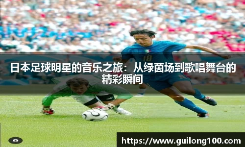 日本足球明星的音乐之旅：从绿茵场到歌唱舞台的精彩瞬间