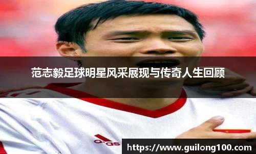 范志毅足球明星风采展现与传奇人生回顾