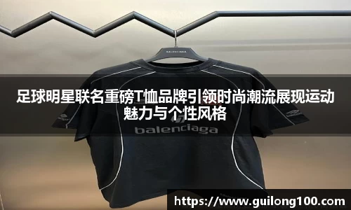 足球明星联名重磅T恤品牌引领时尚潮流展现运动魅力与个性风格