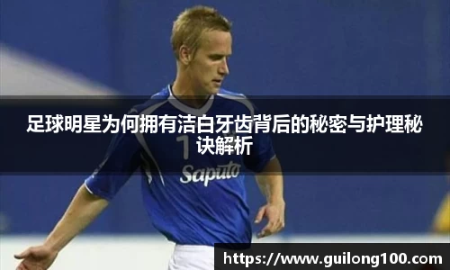 足球明星为何拥有洁白牙齿背后的秘密与护理秘诀解析